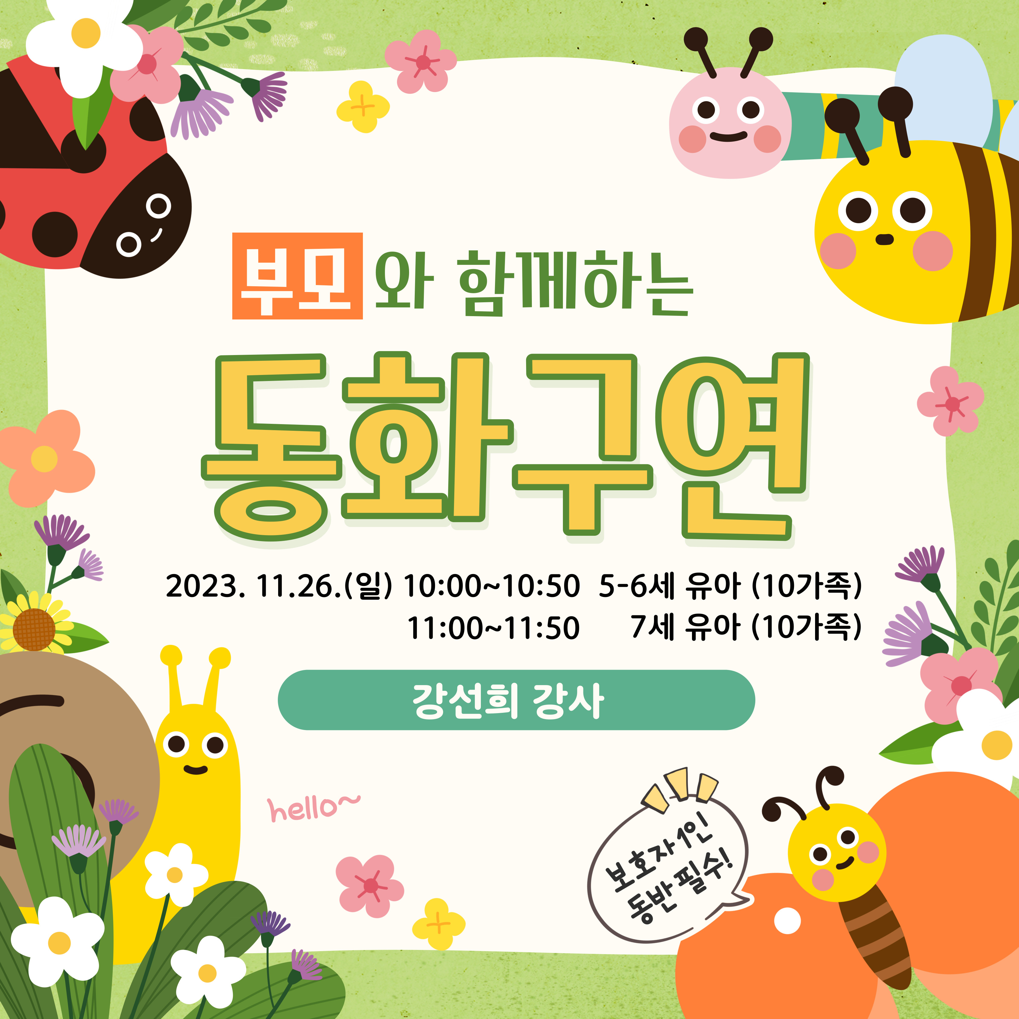 부모와 함께하는 동화구연2023-11-26(일) 10:00~10:50 5-6세 유아 (10가족)11:00~11:50 7세 유아 (10가족)강선희 강사hello~보호자 1인 동반 필수!