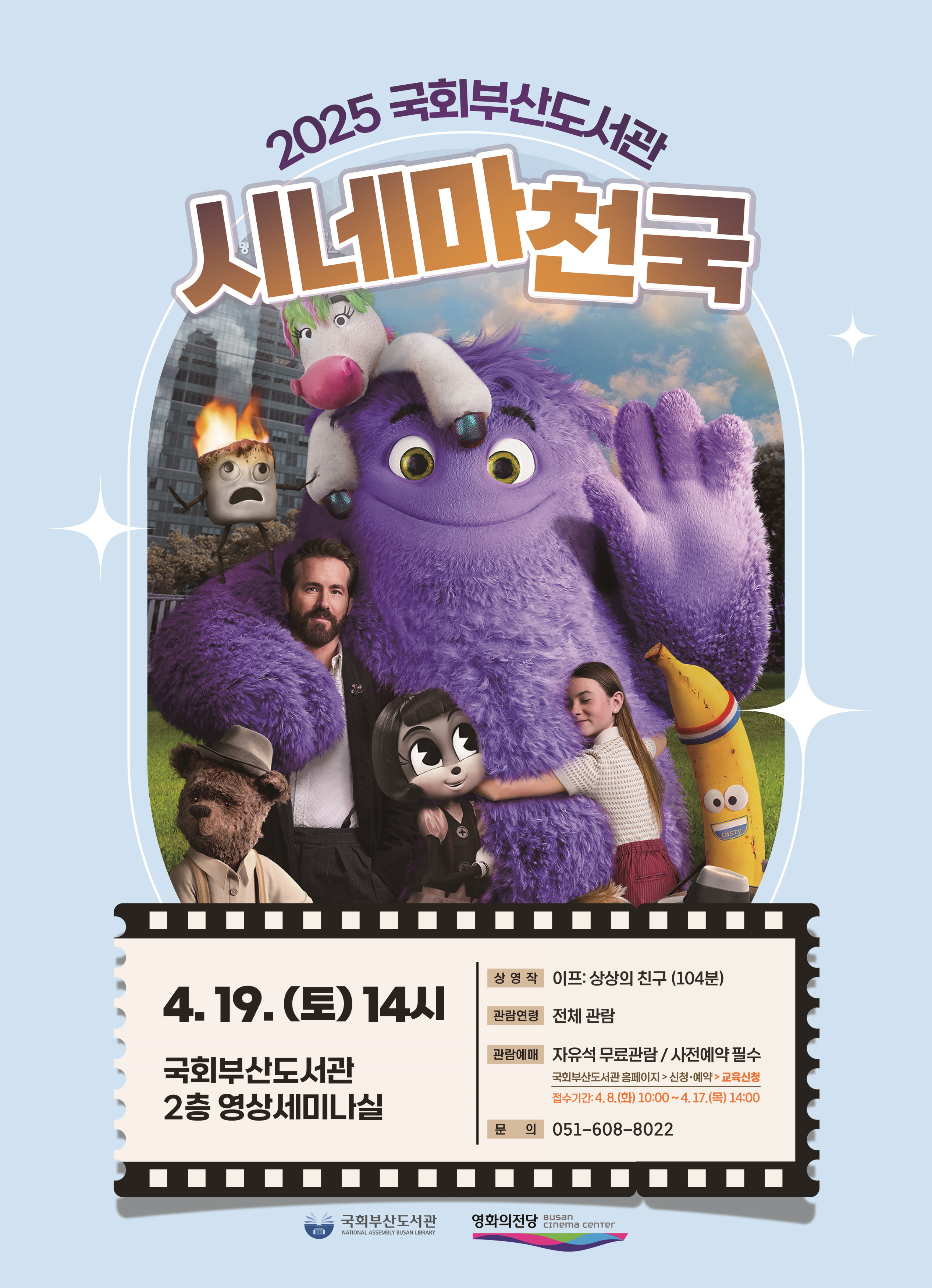 2025 국회 부산 도서관시네마 천국상영작: 이프: 상상 의 친구 (104분)관람 연령: 전체 관람관람 신청: 자유석 무료 관람 / 사전 예약 필수국회 부산 도서관 홈페이지 - 신청 · 예약 - 문화 행사2025.04.19.(토) 14시 국회 부산 도서관 2층 영상 세미나실