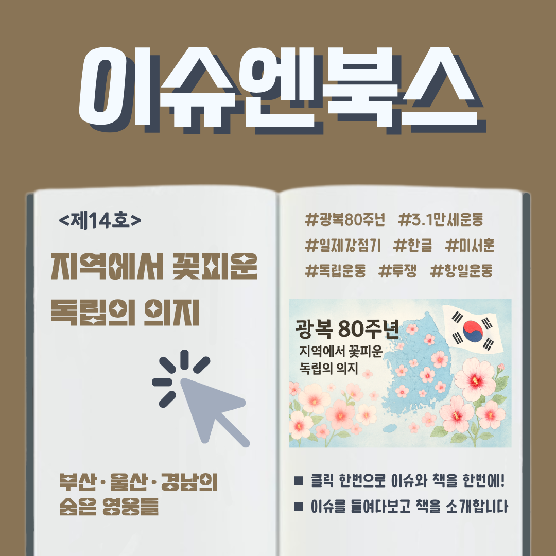 이슈엔북스 <제14호> 지역에서 꽃피운 독립의 의지  부산·울산·경남의 숨은 영웅들 #광복80주년 #3.1만세운동 #일제강점기 #한글 #미서훈 #독립운동 #투쟁 #항일운동  (그림) 광복 80주년 지역에서 꽃피운 독립의 의지  ■ 클릭 한번으로 이슈와 책을 한번에! ■ 이슈를 들여다보고 책을 소개합니다 