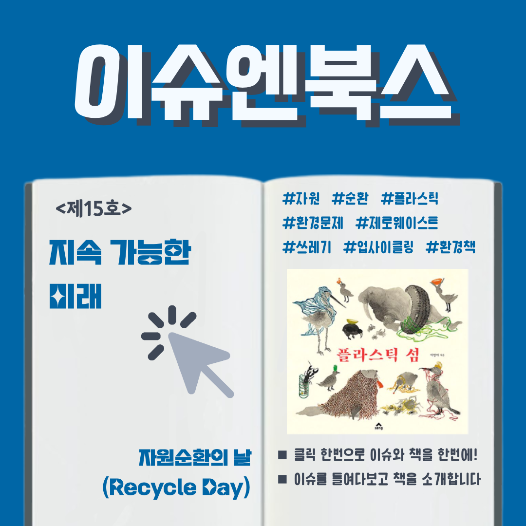 이슈엔북스 <제15호> 지속 가능한 미래 자우너순환의 날(Recycle Day) #자원 #순환 # 플라스틱 #환경문제 #제로웨이스트 #쓰레기 #업사이클링 #환경책  ■ 클릭 한번으로 이슈와 책을 한번에! ■ 이슈를 들여다보고 책을 소개합니다 