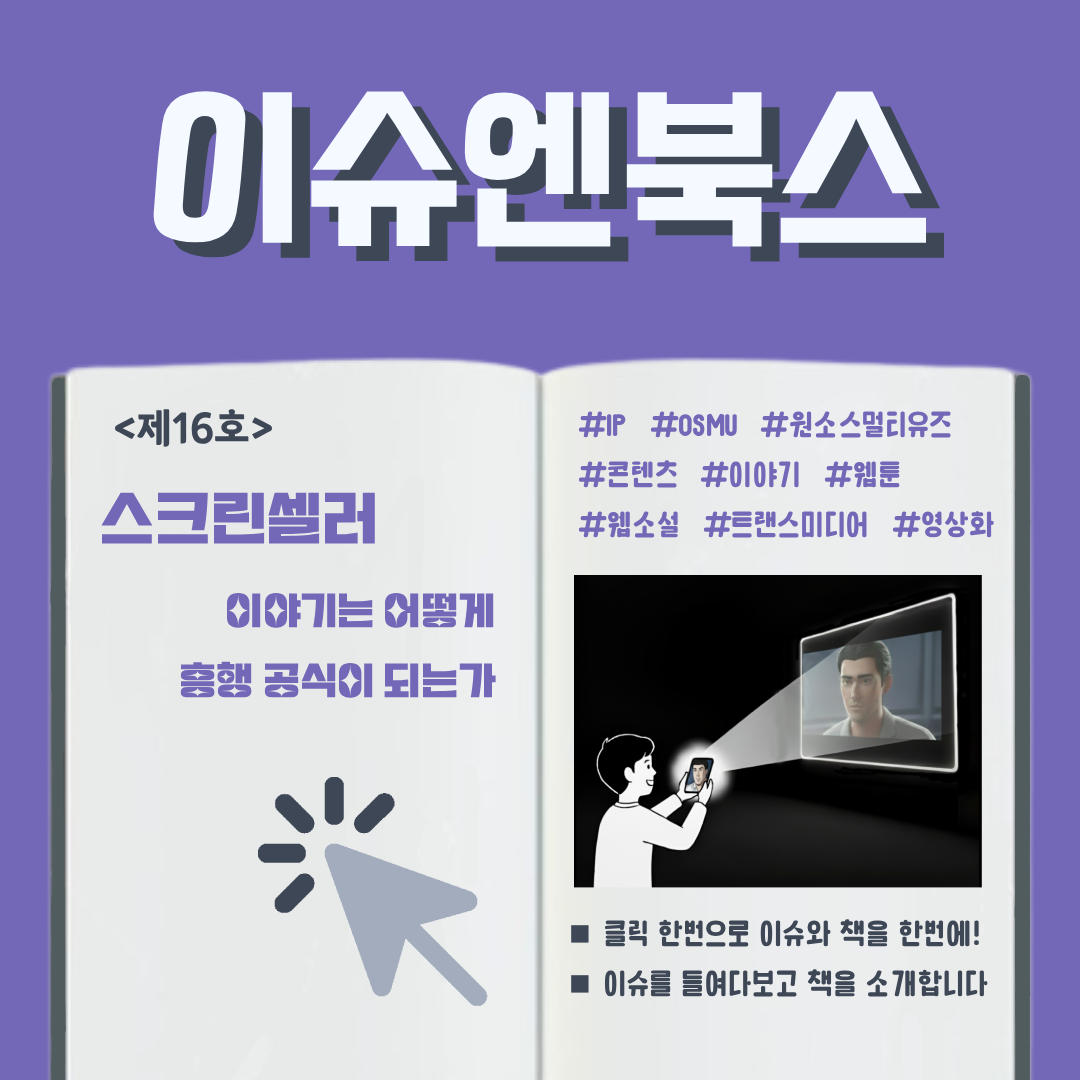이슈엔북스 <제16호> 스크린셀러 이야기는 어떻게 ‘흥행 공식’이 되는가 #IP #OSMU #원소스멀티유즈 #콘텐츠 #이야기 #웹툰 #웹소설 #트랜스미디어 #영상화  ■ 클릭 한번으로 이슈와 책을 한번에! ■ 이슈를 들여다보고 책을 소개합니다 