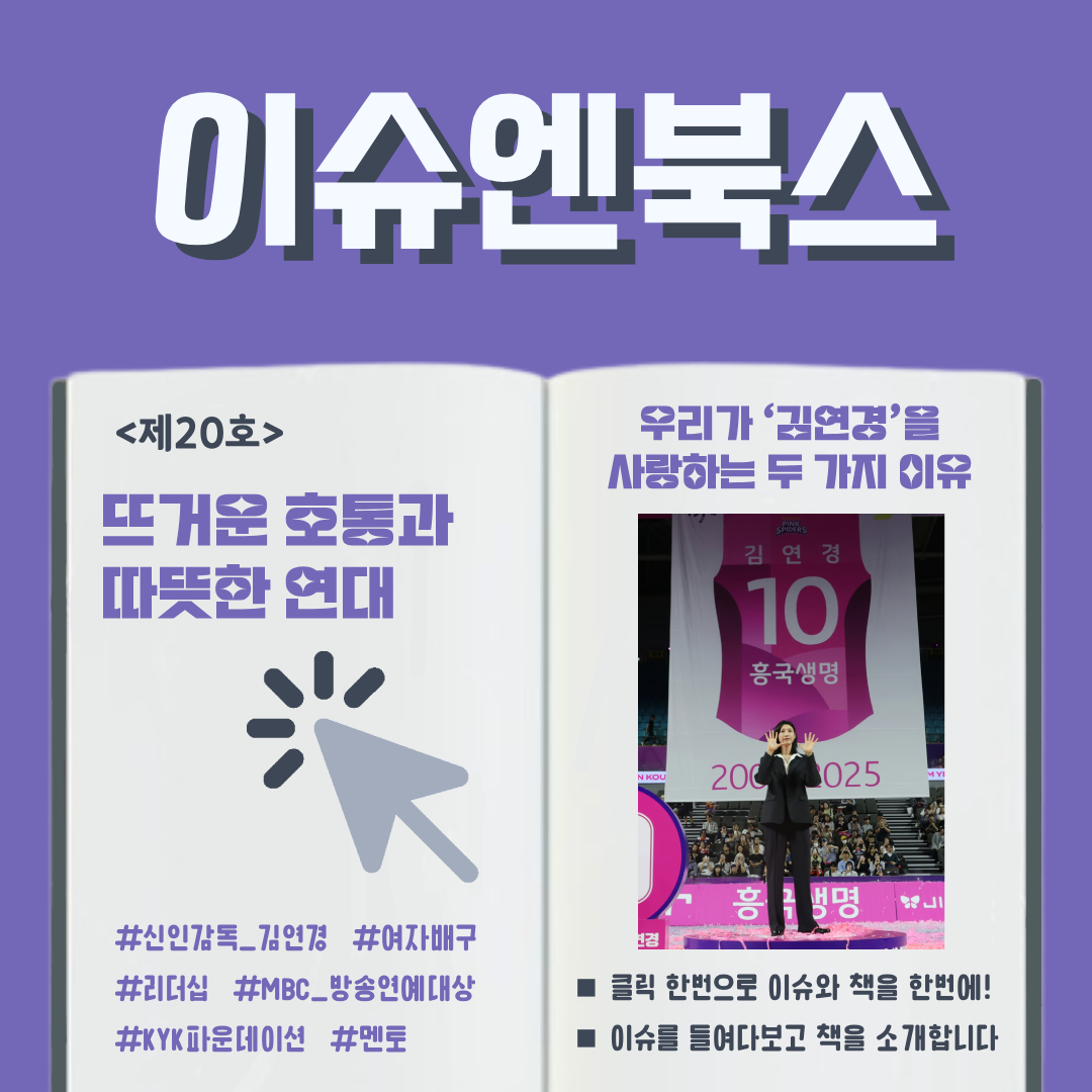 이슈엔북스 <제20호> 뜨거운 호통과 따뜻한 연대 우리가 ‘김연경’을 사랑하는 두 가지 이유 #신인감독_김연경 #여자배구 #리더십 #멘토 #MBC_방송연예대상 #KYK파운데이션 ■ 클릭 한번으로 이슈와 책을 한번에! ■ 이슈를 들여다보고 책을 소개합니다 