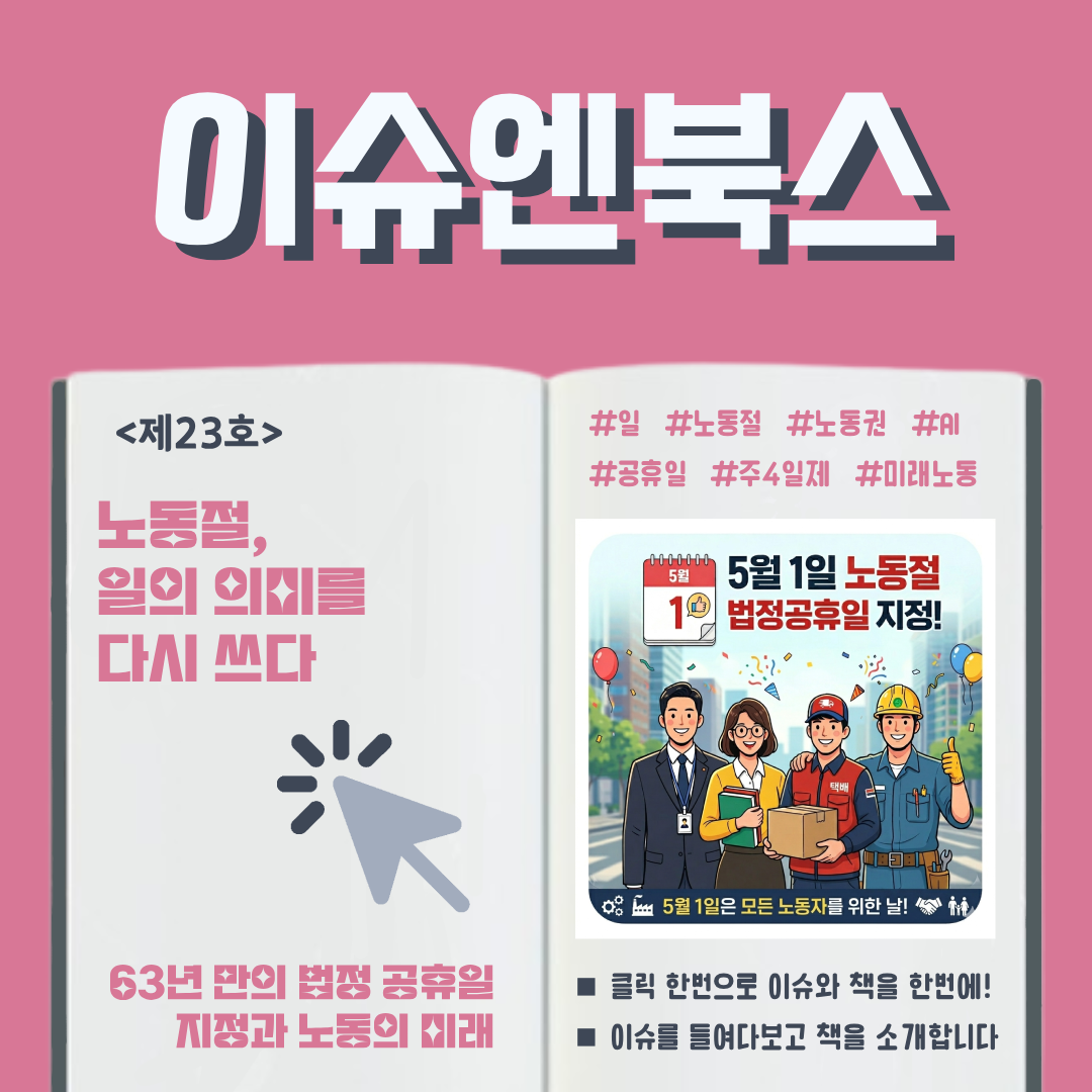 이슈엔북스 <제23호> 노동절, 일의 의미를 다시 쓰다 : 63년 만의 법정 공휴일 지정과 노동의 미래  #일 #노동절 #노동권 #AI #공휴일 #주4일제 #미래노동 ■ 클릭 한번으로 이슈와 책을 한번에! ■ 이슈를 들여다보고 책을 소개합니다