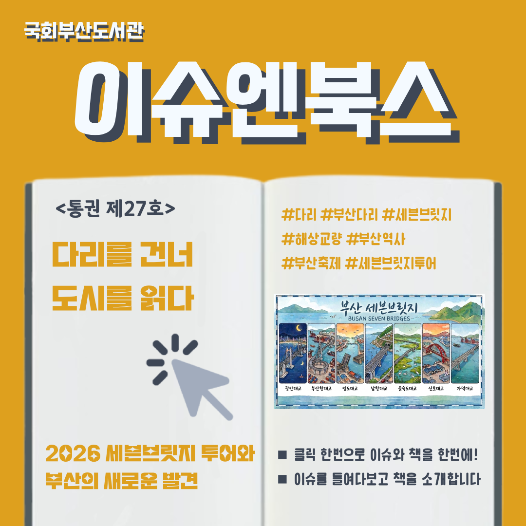 이슈엔북스 제27호 카드뉴스. 주제: 다리를 건너 도시를 읽다 2026 세븐브릿지 투어와 부산의 새로운 발견 관련 해시태그: #다리 #부산다리 #해상교량 #부산역사 #부산축제 #세븐브릿지 #세븐브릿지 투어 오른쪽 페이지에 AI로 생성한 부산 7대 해안교량 그림. 클릭 한 번으로 이슈와 책을 한번에 만나볼 수 있고, 이슈를 들여다보고 책을 소개한다는 안내 문구가 있다.