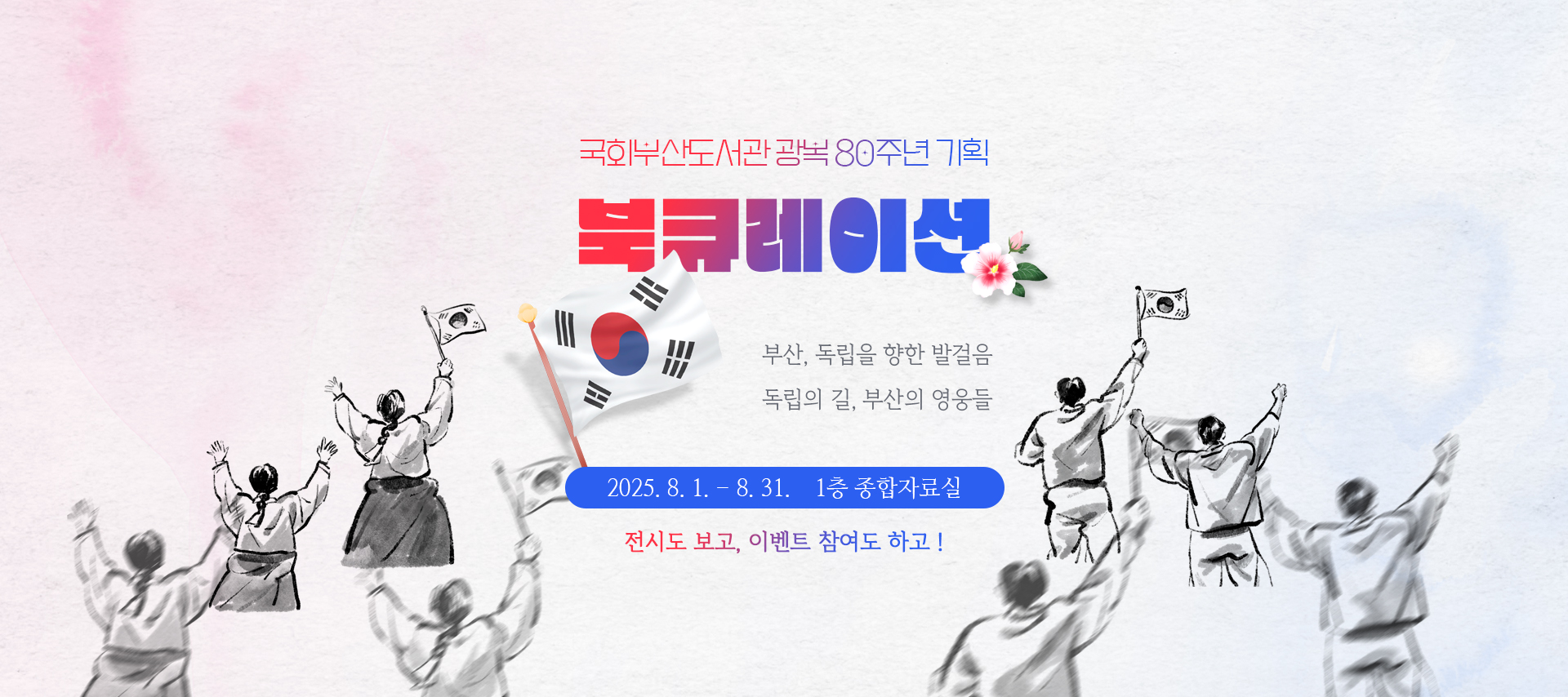 국회부산도서관 광복 80주년 기획 북큐레이션 부산, 독립을 향한 발걸음 독립의 길, 부산의 영웅들 2025년 8월 1일 ~ 8월 31일 1층 종합자료실 전시도 보고, 이벤트 참여도 하고!