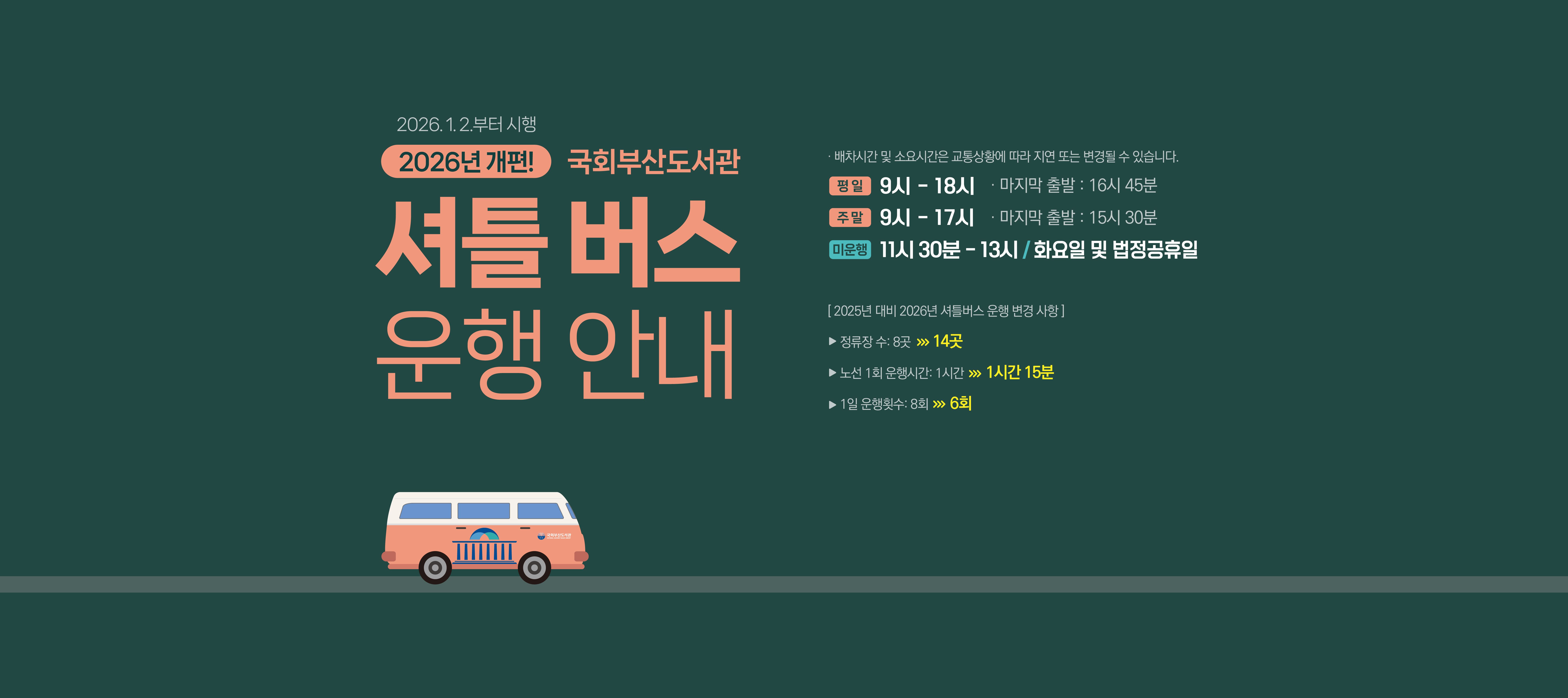 2026년 개편! 국회부산도서관 셔틀버스 운행안내 [2025년 대비 2026년 셔틀버스 운행 변경 사항] 정류장 수: 8곳 > 14곳 노선 1회 운행시간: 1시간 > 1시간 15분 1일 운행횟수: 8회 > 6회