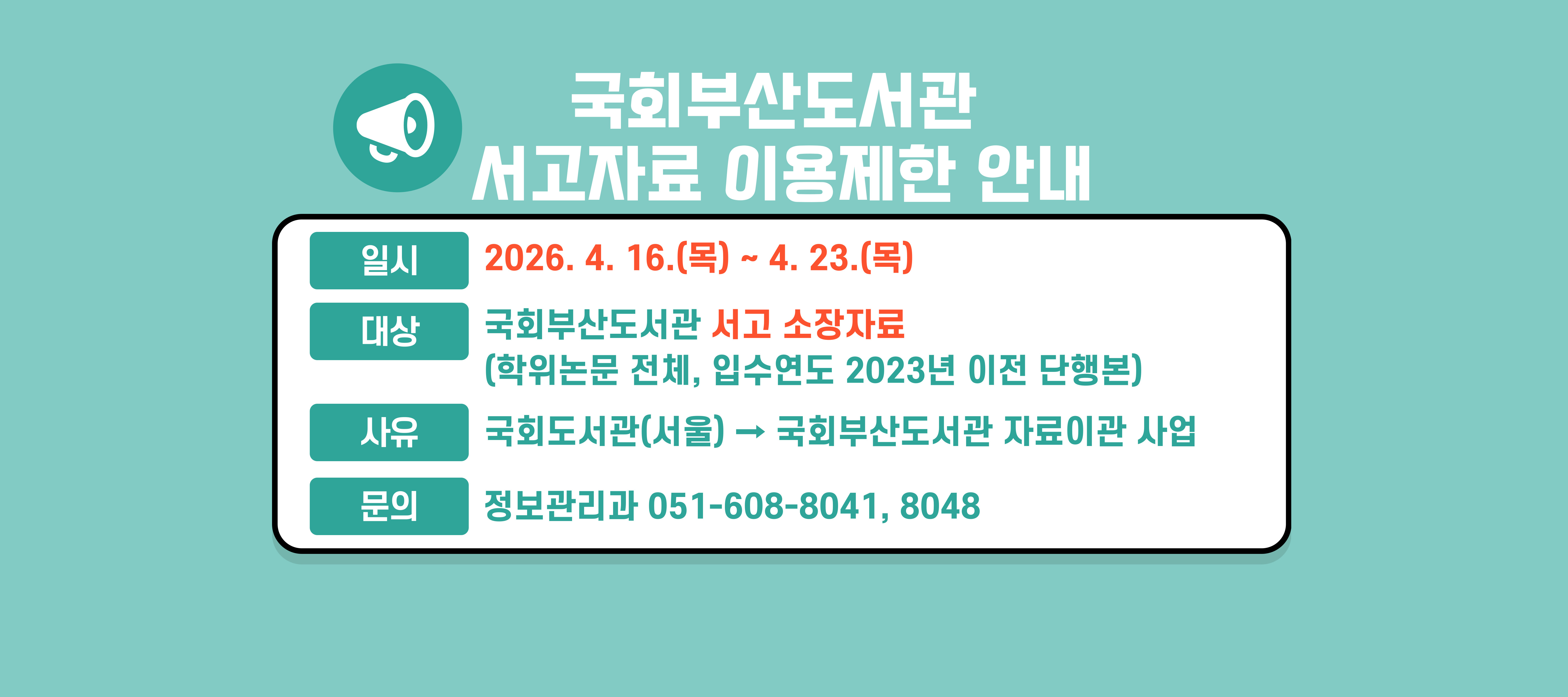 국회부산도서관 서고자료 이용제한 안내 일시:2026.4.16.(목) ~ 4.23.(목) 대상: 국회부산도서관 서고 소장자료(학위논문 전체, 입수연도 2023년 이전 단행본) 사유: 국회도서관(서울)에서 국회부산도서관 자료 이관 사업 문의: 정보관리과 051-608-8041,8048