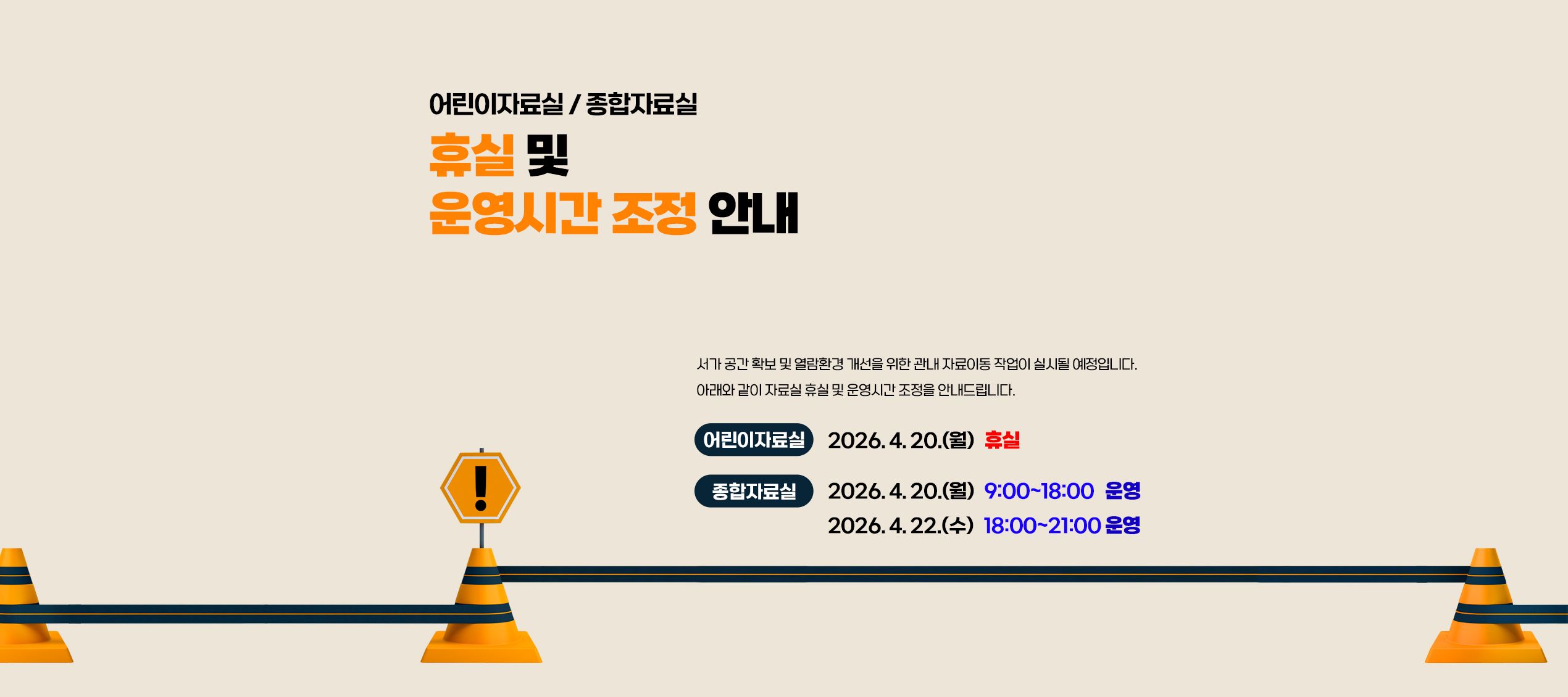 어린이자료실/종합자료실 휴실 및 운영시간 조정 안내 서가 공간 확보 및 열람환경 개선을 위한 관내 자료이동 작업이 실시될 예정입니다. 아래와 같이 자료실 휴실 및 운영시간 조정을 안내드립니다. 어린이자료실: 2026.4.20.(월) 휴실, 종합자료실: 2026.4.20.(월) 9시~18시 운영, 2026.4.22.(수) 18시~21시 운영