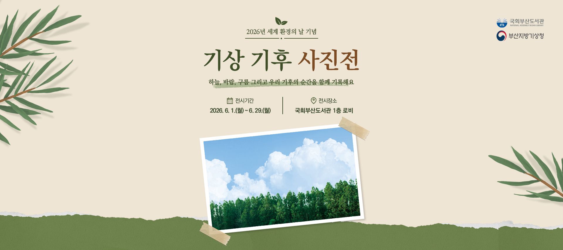 2026년 세계 환경의 날 기념 '기상 기후 사진전' 하늘,바람,구름 그리고 우리 기후의 순간을 함께 기록해요 전시기간: 2026년 6월 1일 부터 6월 29일까지 전시장소: 국회부산도서관 1층 로비