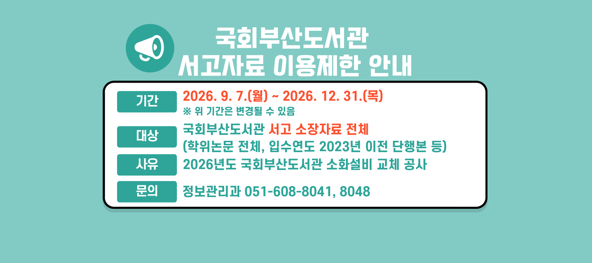 국회부산도서관 서고자료 이용제한 안내 기간: 2026.9.7.(월)~2026.12.31.(목) 위 기간은 변경될 수 있음회부산도서관 서고자료 이용제한 안내 기간: 2026.9.7.(월)~2026.12.31.(목) 위 기간은 변경될 수 있음 대상: 국회부산도서관 서고 소장자료 전체(학위논문 전체, 입수연도 2023년 이전 단행본 등) 사유: 2026년도 국회부산도서관 소화설비 교체 공사 문의: 정보관리과 051-608-8041, 8048