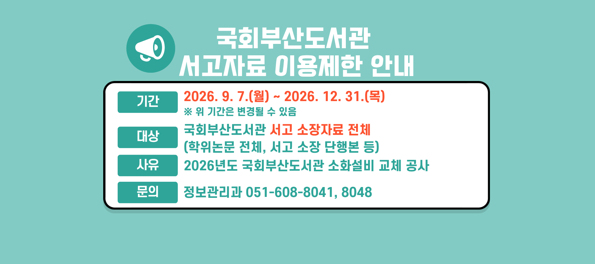 국회부산도서관 서고자료 이용제한 안내 기간: 2026.9.7.(월)~2026.12.31.(목) 위 기간은 변경될 수 있음회부산도서관 서고자료 이용제한 안내 기간: 2026.9.7.(월)~2026.12.31.(목) 위 기간은 변경될 수 있음 대상: 국회부산도서관 서고 소장자료 전체(학위논문 전체, 입수연도 2023년 이전 단행본 등) 사유: 2026년도 국회부산도서관 소화설비 교체 공사 문의: 정보관리과 051-608-8041, 8048